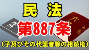 民法８８７条（子及びその代襲者等の相続権）