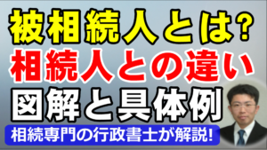 被相続人とは？相続人との違いをわかりやすい具体例で行政書士が解説